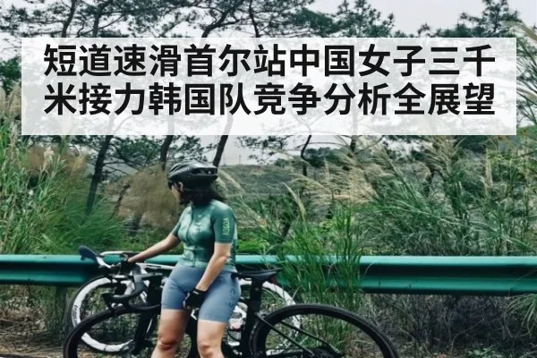 短道速滑首尔站中国女子三千米接力韩国队竞争分析全展望